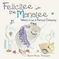 Felicitee the Manatee: Wants to be a Famous Celebrity 1480837105 Book Cover