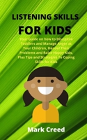 Listening Skills For Kids: Your Guide On How To Discipline Toddlers And Manage Anger At Your Children, Handel Their Problems And Raise Happy Kids, Plus Tips And Strategies To Coping Skills For Kids. B088B1MTD7 Book Cover