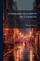 Itinéraire Descriptif De L'espagne: Et Tableau Élémentaire Des Différentes Branches De L'administration Et De L'industrie De Ce Royaume, Volume 5 114488666X Book Cover