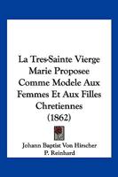 La Tres-Sainte Vierge Marie Proposee Comme Modele Aux Femmes Et Aux Filles Chretiennes (1862) 1168142520 Book Cover