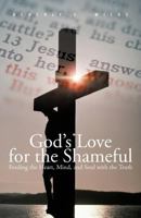 God's Love for the Shameful: Feeding the Heart, Mind, and Soul with the Truth 1475945019 Book Cover