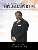 Through the Eyes of Leon Jackson Boone: Being Black in America 1496935845 Book Cover