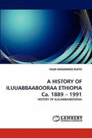 A HISTORY OF ILUUABBAABOORAA ETHIOPIA Ca. 1889 ? 1991: HISTORY OF ILUUABBAABOORAA 3844304843 Book Cover