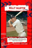 Billy Martin: Billy Ball Unleashed: How Billy Martin’s Bold Baserunning and Bullpen Tactics Redefined the Modern Game of Baseball B0F6XS95D6 Book Cover