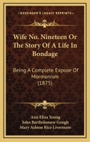 Wife No. Nineteen Or The Story Of A Life In Bondage: Being A Complete Expose Of Mormonism 1167242408 Book Cover