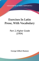 Exercises In Latin Prose, With Vocabulary: Part 2, Higher Grade 1436841763 Book Cover