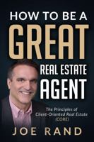 How to be a Great Real Estate Agent: The Principles of Client-Oriented Real Estate (CORE) 1947635166 Book Cover