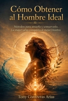 Cómo Conseguir al Hombre Ideal: Métodos para atraerlo y conservarlo. La mujer sabia conquista al mejor hombre (Spanish Edition) B0H9RSP593 Book Cover