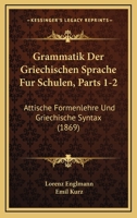 Grammatik Der Griechischen Sprache Fur Schulen, Parts 1-2: Attische Formenlehre Und Griechische Syntax (1869) 116119049X Book Cover
