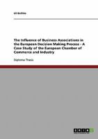The Influence of Business Associations in the European Decision Making Process - A Case Study of the European Chamber of Commerce and Industry 3638723860 Book Cover