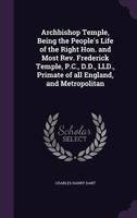 Archbishop Temple, Being the People's Life of the Right Hon. and Most Rev. Frederick Temple, P.C., D.D., LLD., Primate of all England, and Metropolitan 1346710856 Book Cover
