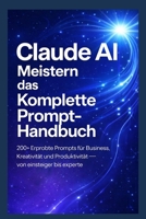 Claude AI Meistern – Das komplette Prompt-Handbuch: 200+ erprobte Prompts für Business, Kreativität und Produktivität – von Einsteiger bis Experte (German Edition) B0GW92SW8H Book Cover