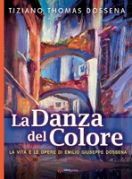 La Danza del Colore: La Vita e le Opere di Emilio Giuseppe Dossena 1948651424 Book Cover