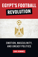 Egypt's Football Revolution: Emotion, Masculinity, and Uneasy Politics 1477323171 Book Cover