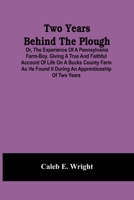 Two Years Behind The Plough: Or, The Experience Of A Pennsylvania Farm-Boy. Giving A True And Faithful Account Of Life On A Bucks County Farm As He Found It During An Apprenticeship Of Two Years 9354500811 Book Cover