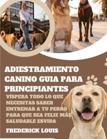Adiestramiento canino Guia Para principiantes: Víspera Todo lo que necesitas saber entrenar a tu perro para que sea feliz más, Saludable esVida (Spanish Edition) B0CWK7MGYQ Book Cover