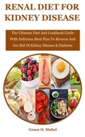 Renal Diet For Kidney Disease: The Ultimate Diet And Cookbook Guide With Delicious Meal Plan To Reverse And Get Rid Of Kidney Disease & Diabetes B08YQMBVZ9 Book Cover