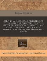 Aero-chalinos, or, A register for the air in five chapters: for the better preservation of health, and cure of diseases, after a new method / by Nathaniel Henshaw ... 1240823096 Book Cover
