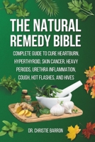 The Natural Remedy Bible: Complete Guide to Cure Heartburn, Hyperthyroid, Skin Cancer, Heavy Periods, Urethra Inflammation, Cough, Hot Flashes, and Hives B0CNZQFG5D Book Cover