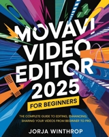 Movavi Video Editor 2025 For Beginners: The Complete Guide to Editing, Enhancing, and Sharing Your Videos from Beginner to Pro B0DTV1RJ43 Book Cover