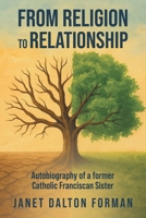 From RELIGION to RELATIONSHIP: Autobiography of a former Catholic Franciscan Sister B0GRT8NRD5 Book Cover