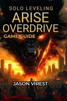 Solo Leveling ARISE OVERDRIVE Game Guide: Boss Strategies, Weapon Crafting, Hunter Recruitment & Farming Optimization B0G3LPFVG9 Book Cover