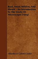 Rust, Smut, Mildew, & Mould: An Introduction To The Study Of Microscopic Fungi 1017769656 Book Cover