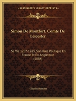 Simon De Montfort, Comte De Leicester: Sa Vie 120?-1265, Son Role Politique En France Et En Angleterre 1165612348 Book Cover