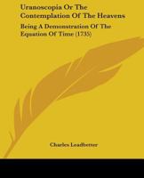 Uranoscopia Or The Contemplation Of The Heavens: Being A Demonstration Of The Equation Of Time 116581725X Book Cover