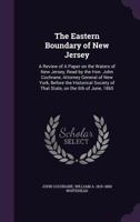 The Eastern Boundary of New Jersey. A review of a paper on the waters of New Jersey, by the Hon. J. Cochrane, ... and a rejoinder to the reply of "a ... New York Historical Society" [H. B. Dawson]. 1241417857 Book Cover