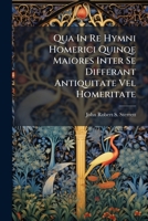 Qua In Re Hymni Homerici Quinqe Maiores Inter Se Differant Antiquitate Vel Homeritate... 1277257825 Book Cover