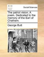 The Patriot Vision. A poem dedicated to the memory of the Earl of Chatham. 124105746X Book Cover