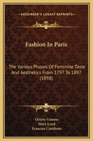 Fashion in Paris: The Various Phases of Feminine Taste and Aesthetics From the Revolution to the End of the Xixth Century 1362936642 Book Cover