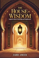 The House of Wisdom: Baghdad's Beacon of Knowledge and Enlightenment B0DXKRHB4T Book Cover