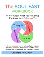 The Soul Fast Workbook: A 40 Day Fast to Eliminate Toxic Thoughts & Emotions That Eat Away at Your Happiness & Undermine Your Success 1521012377 Book Cover