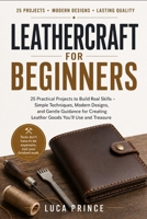 LEATHERCRAFT FOR BEGINNERS: 25 Practical Projects to Build Real Skills – Simple Techniques, Modern Designs, and Gentle Guidance for Creating Leather Goods You'll Use and Treasure B0GZNR9WL4 Book Cover