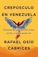 Crepúsculo en Venezuela: Crónicas del país que fue, el que no fue, y el que puede ser (Spanish Edition) 1523540141 Book Cover