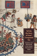 Tell Me the Story of How I Conquered You: Elsewheres and Ethnosuicide in the Colonial Mesoamerican World 0292747616 Book Cover