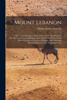 Mount Lebanon: A Ten Years' Residence, From 1842 to 1852, Describing the Manners, Customs, and Religion of Its Inhabitants; With a Full & Correct ... Historical Records of the Mountain Tribes 1016978960 Book Cover