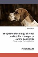 The pathophysiology of renal and cardiac changes in canine babesiosis 3838336070 Book Cover