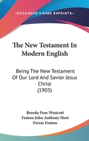 The New Testament In Modern English: Being The New Testament Of Our Lord And Savior Jesus Christ 1166463141 Book Cover