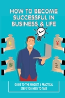 How To Become Successful In Business & Life: Guide To The Mindset & Practical Steps You Need To Take: How Much Money Should You Be Making B0991LPZ3Z Book Cover