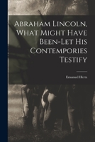 Abraham Lincoln, What Might Have Been-let His Contempories Testify 1014304512 Book Cover