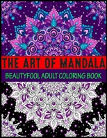 The Art Of Mandala Beauty fool Adult Coloring Book: Adult Coloring Book Featuring Beautiful Mandalas Designed to Soothe the Soul mandalas at midnight mandalas and more mandalas coloring books for adul 1699105138 Book Cover