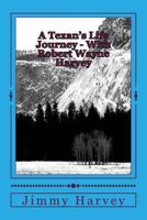 A Texan's Life Journey - With Robert Wayne Harvey 1977513611 Book Cover