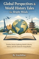 Global Perspectives & World History Tales for Bright Minds: Timeless Stories Exploring World Cultures, History, and Life Lessons for Young Readers B0GLP3L2QJ Book Cover