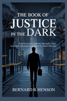 The Book of Justice in the Dark: A Prosecutor’s Journey Through Crime, Loss and Redemption - Inspired by Matt Murphy B0F6SLCK1V Book Cover