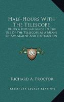 Half-hours With the Telescope, Being a Popular Guide to the Use of the Telescope as a Means of Amusement and Instruction 9356231990 Book Cover