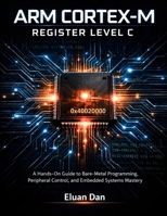 Arm Cortex-M Register Level C: A Hands-On Guide to Bare-Metal Programming, Peripheral Control, and Embedded Systems Mastery B0GX8H18CX Book Cover