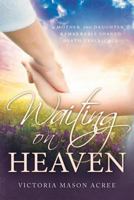 Waiting on Heaven: A Mother and Daughter's Remarkable Shared Death Experience 1462113990 Book Cover